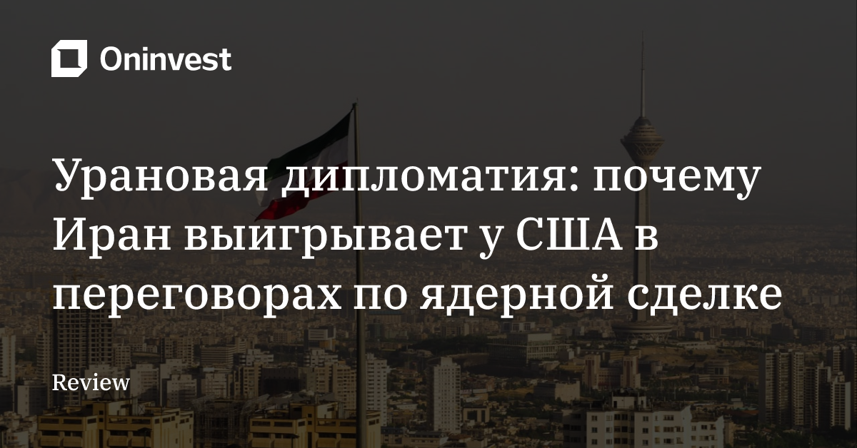 Урановая дипломатия: почему Иран выигрывает у США в переговорах по ядерной сделке – Oninvest