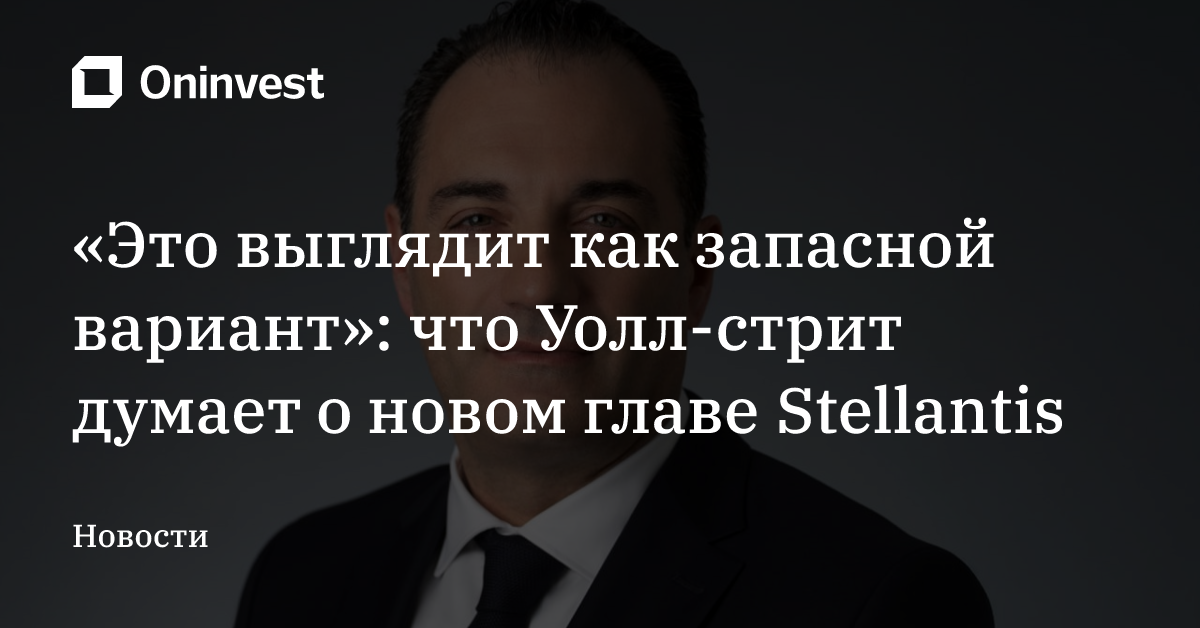 «Это выглядит как запасной вариант»: что Уолл-стрит думает о новом главе Stellantis – Oninvest