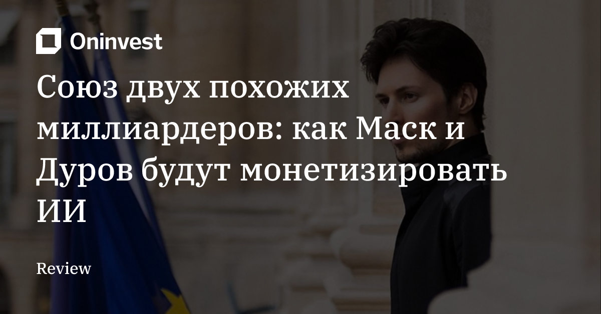 Союз двух похожих миллиардеров: как Маск и Дуров будут монетизировать ИИ  – Oninvest