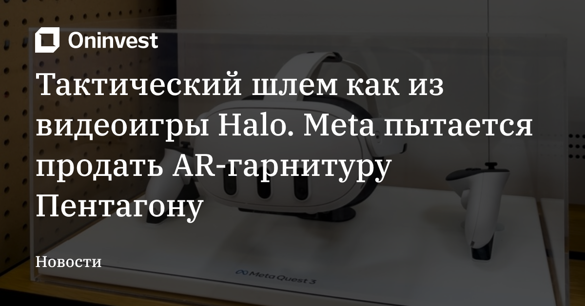 Тактический шлем как из видеоигры Halo. Meta пытается продать AR-гарнитуру Пентагону – Oninvest
