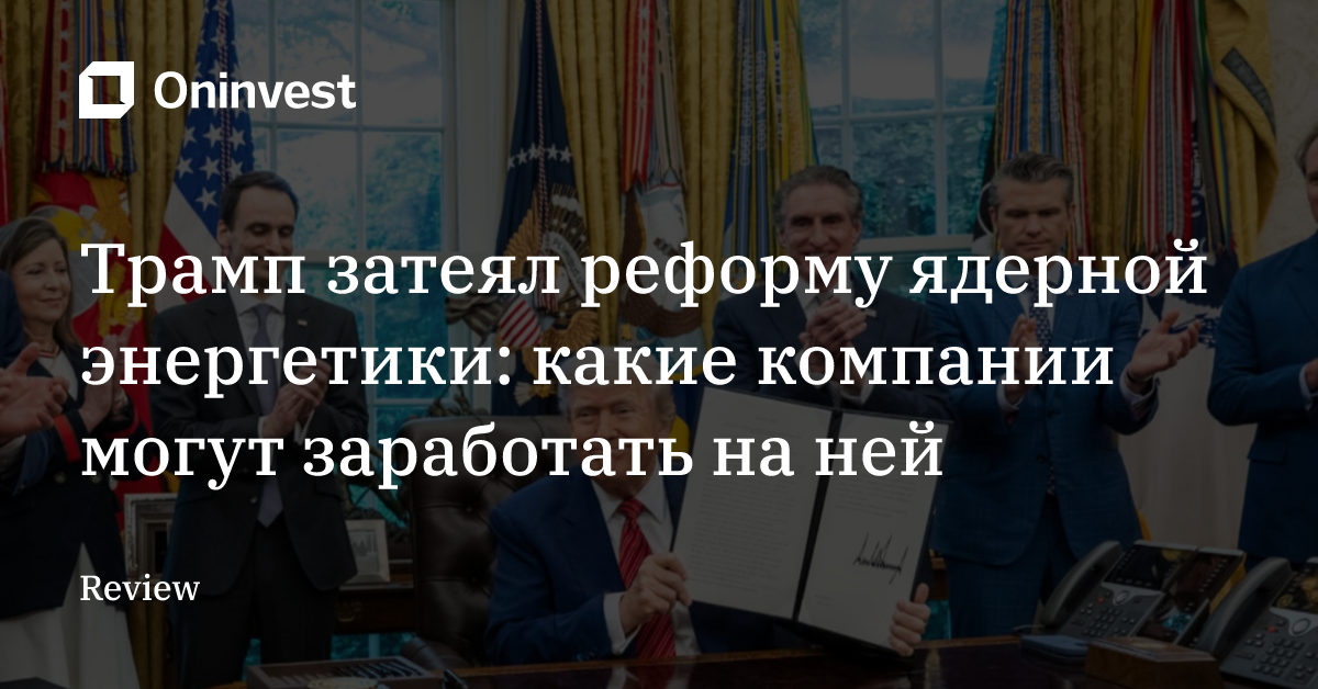 Трамп затеял реформу ядерной энергетики: какие компании могут заработать на ней – Oninvest
