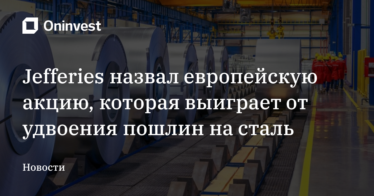 Jefferies назвал европейскую акцию, которая выиграет от удвоения пошлин на сталь – Oninvest