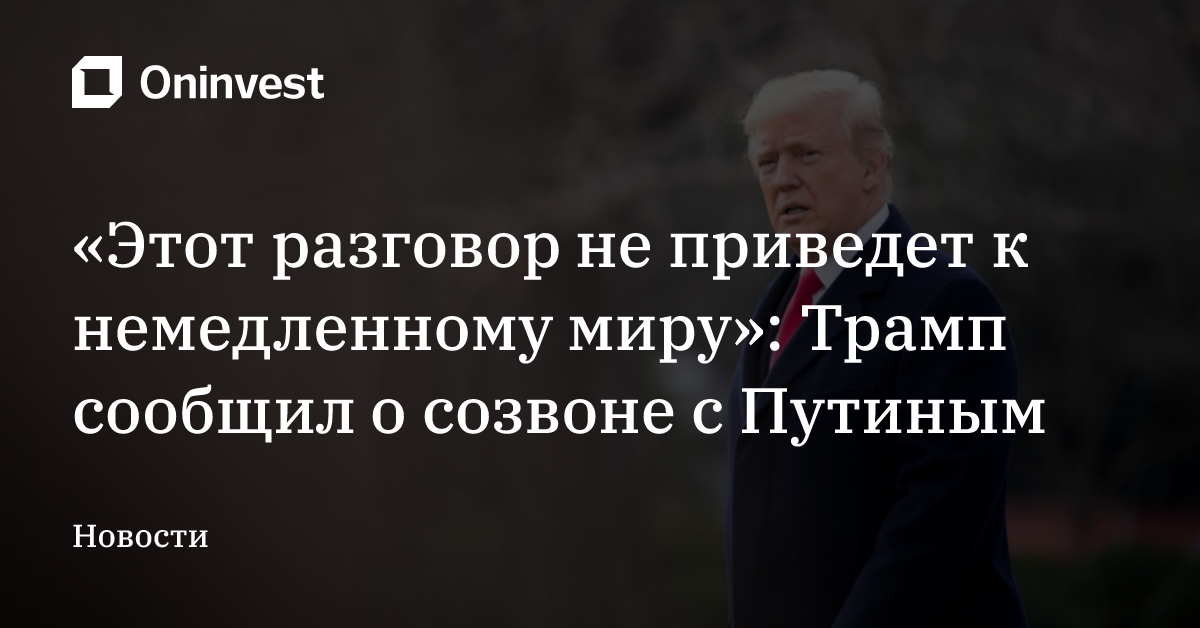 «Этот разговор не приведет к немедленному миру»: Трамп сообщил о созвоне с Путиным  – Oninvest