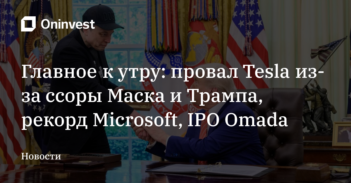 Главное к утру: провал Tesla из-за ссоры Маска и Трампа, рекорд Microsoft, IPO Omada – Oninvest