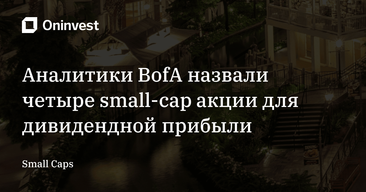 Аналитики BofА назвали четыре small-cap акции для дивидендной прибыли – Oninvest
