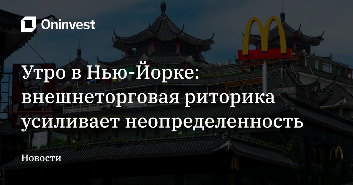 Утро в Нью-Йорке: внешнеторговая риторика усиливает неопределенность – Oninvest