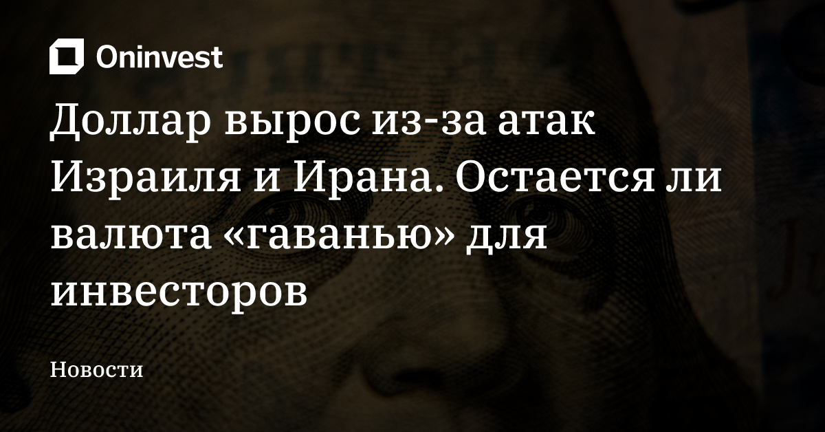 Доллар вырос из-за атак Израиля и Ирана. Остается ли валюта «гаванью» для инвесторов – Oninvest