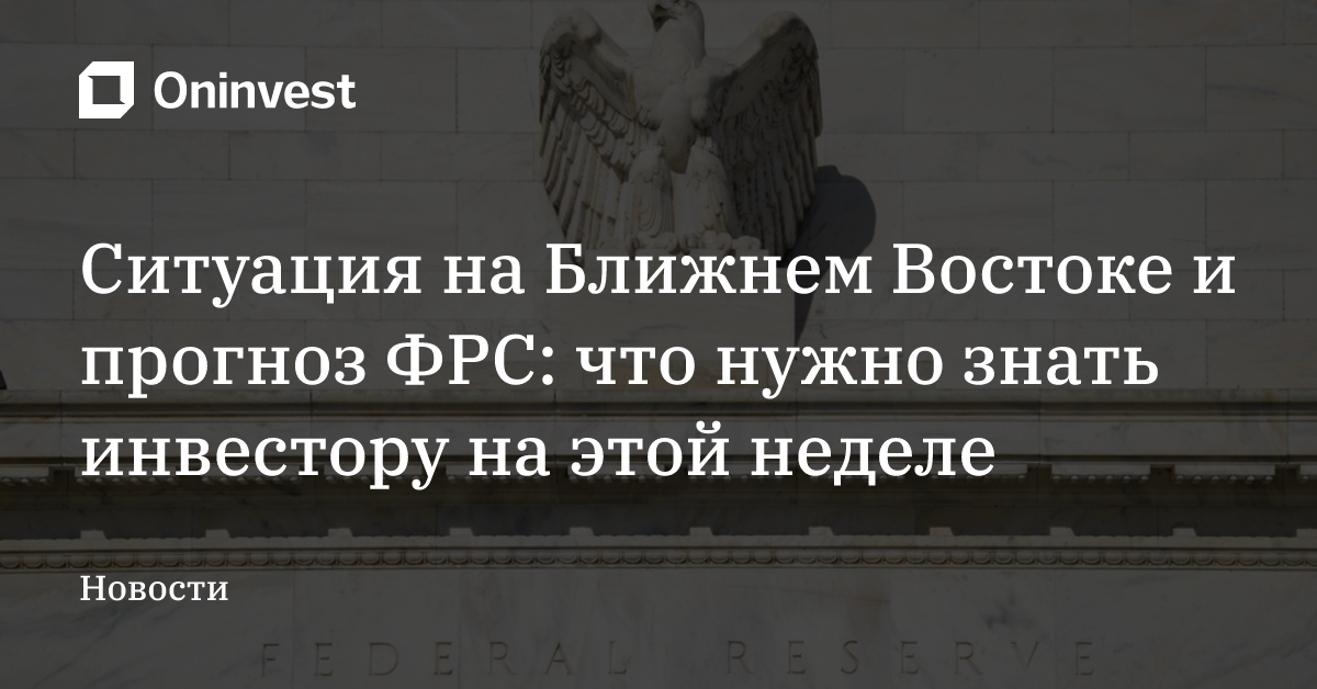 Ситуация на Ближнем Востоке и прогноз ФРС: что нужно знать инвестору на этой неделе
 – Oninvest
