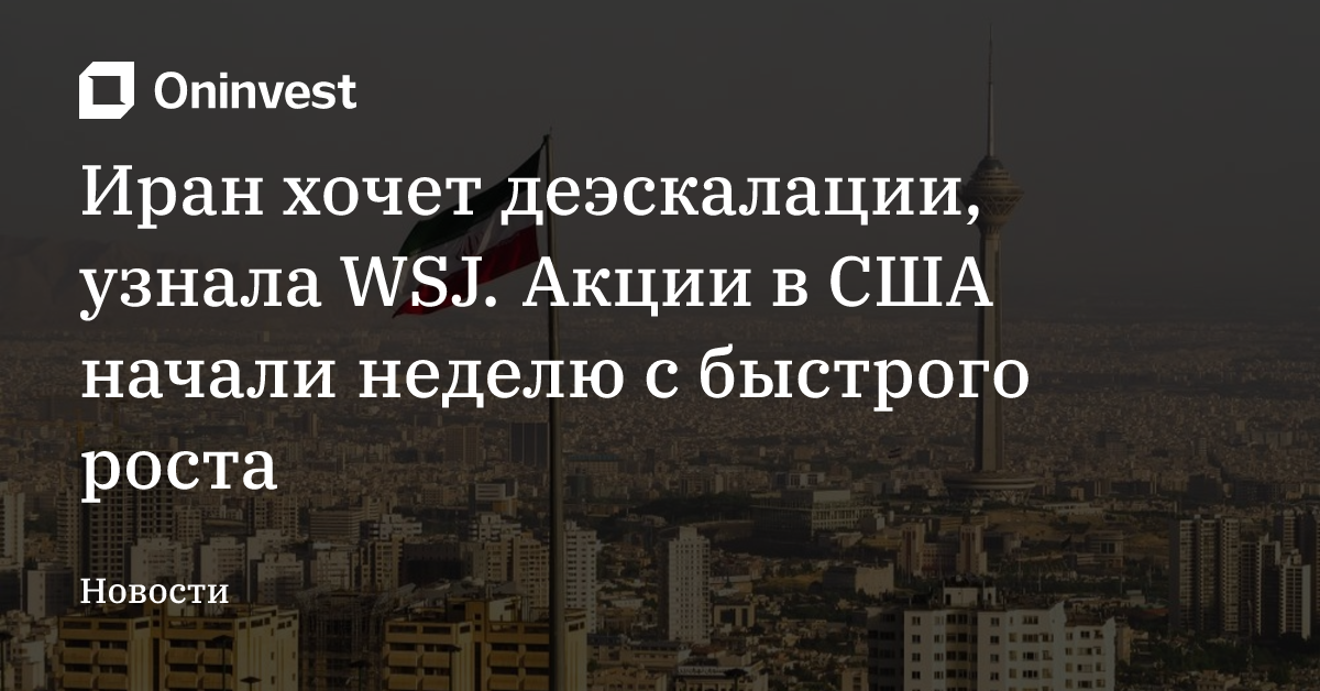 Иран хочет деэскалации, узнала WSJ. Акции в США начали неделю с быстрого роста – Oninvest