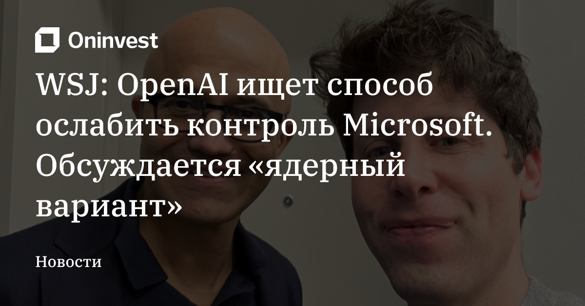 WSJ: OpenAI ищет способ ослабить контроль Microsoft. Обсуждается «ядерный вариант»  – Oninvest