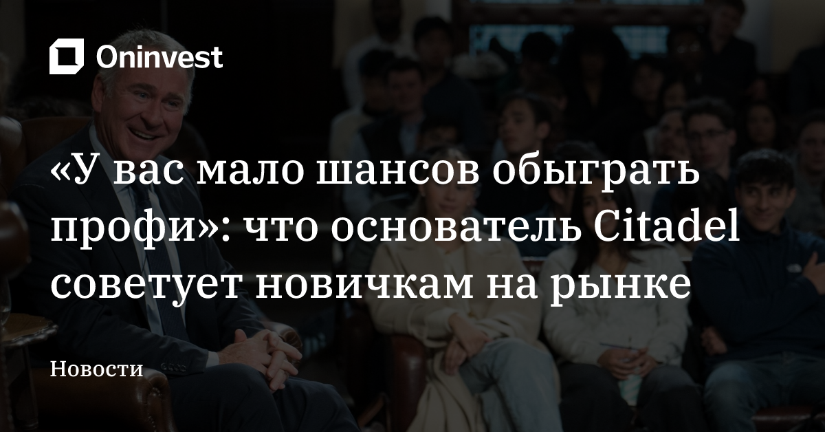 «У вас мало шансов обыграть профи»: что основатель Citadel советует новичкам на рынке – Oninvest