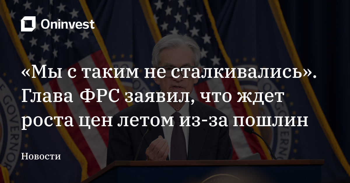 «Мы с таким не сталкивались». Глава ФРС заявил, что ждет роста цен летом из-за пошлин – Oninvest