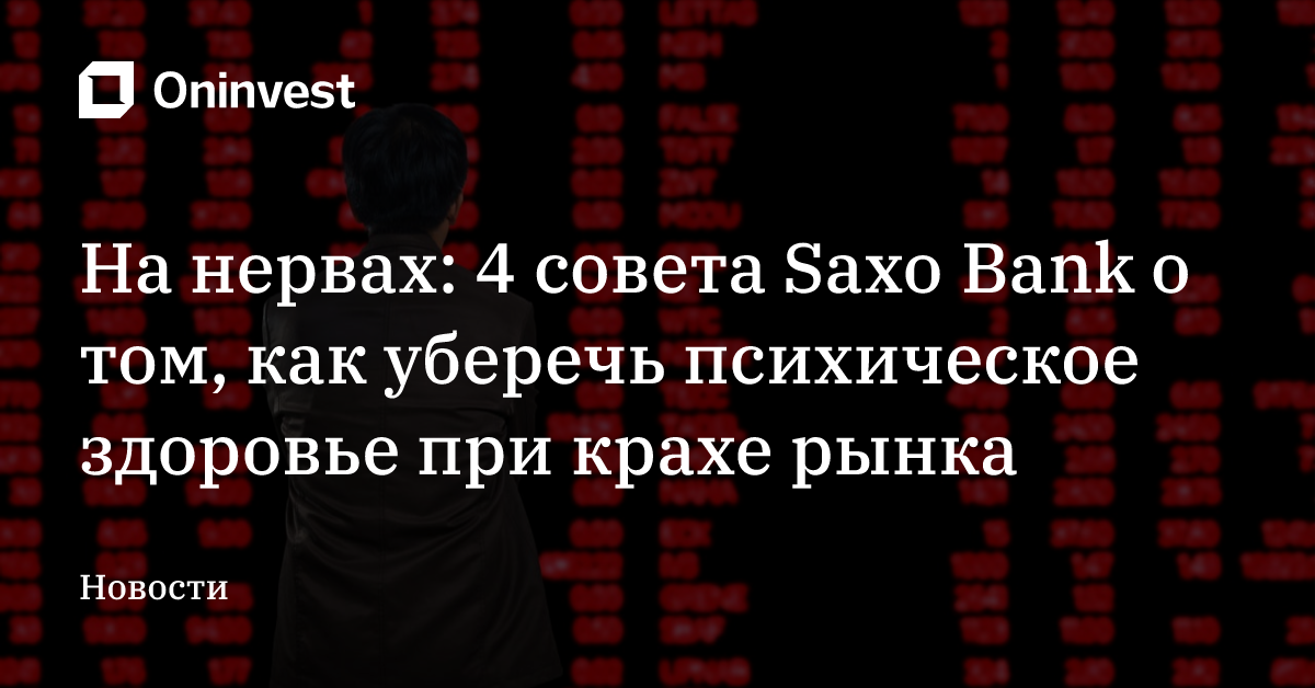 На нервах: 4 совета Saxo Bank о том, как уберечь психическое здоровье при крахе рынка – Oninvest