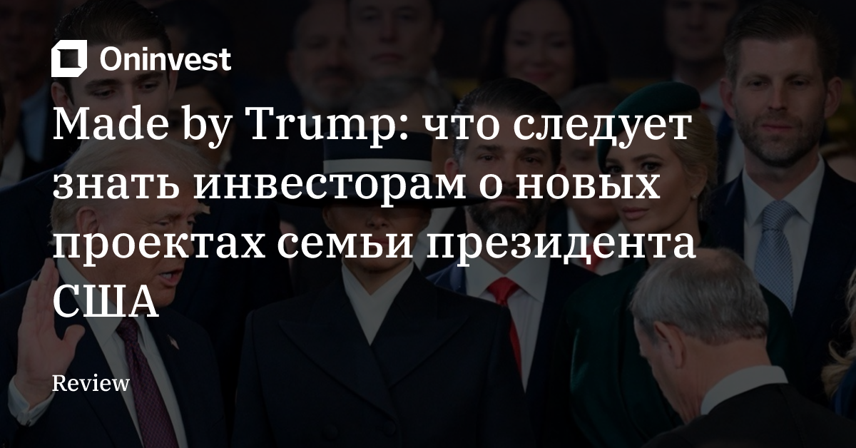 Made by Trump: что следует знать инвесторам о новых проектах семьи президента США 
 – Oninvest