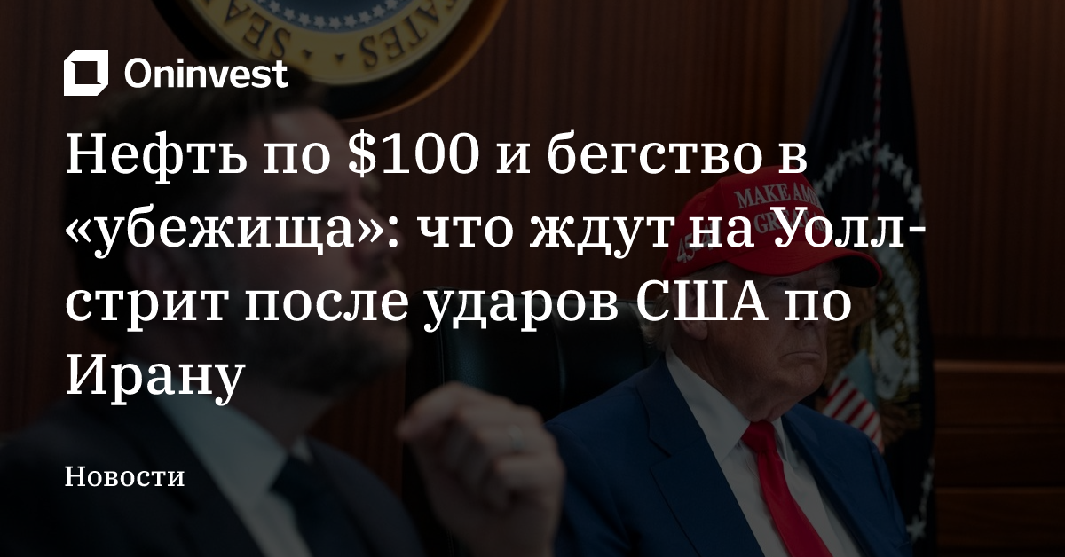 Нефть по $100 и бегство в «убежища»: что ждут на Уолл-стрит после ударов США по Ирану – Oninvest
