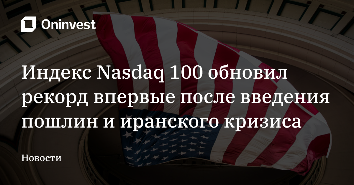 Индекс Nasdaq 100 обновил рекорд впервые после введения пошлин и иранского кризиса – Oninvest