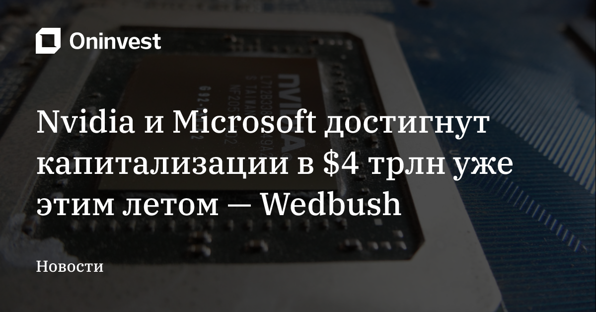 Nvidia и Microsoft достигнут капитализации в $4 трлн уже этим летом — Wedbush
 – Oninvest