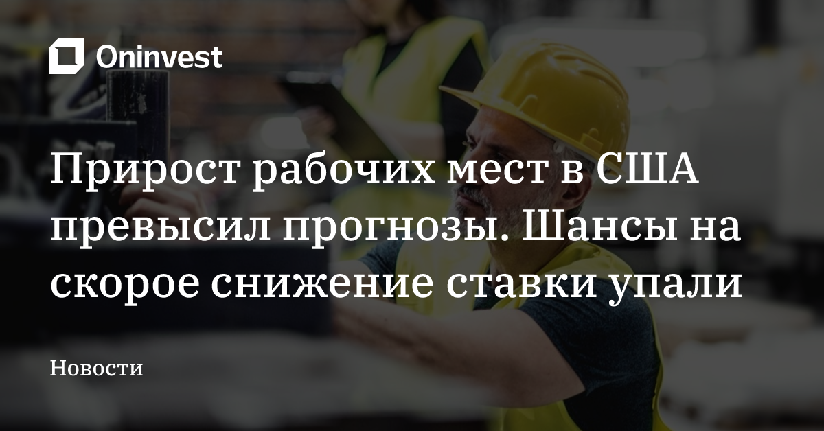 Прирост рабочих мест в США превысил прогнозы. Шансы на скорое снижение ставки упали
 – Oninvest