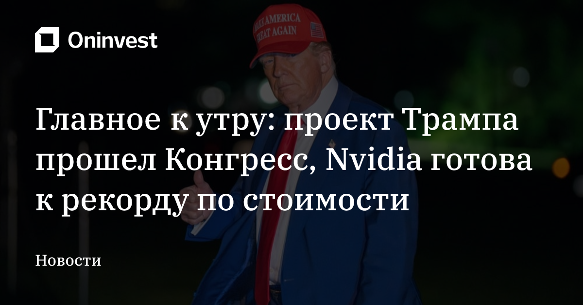Главное к утру: проект Трампа прошел Конгресс, Nvidia готова к рекорду по стоимости  – Oninvest
