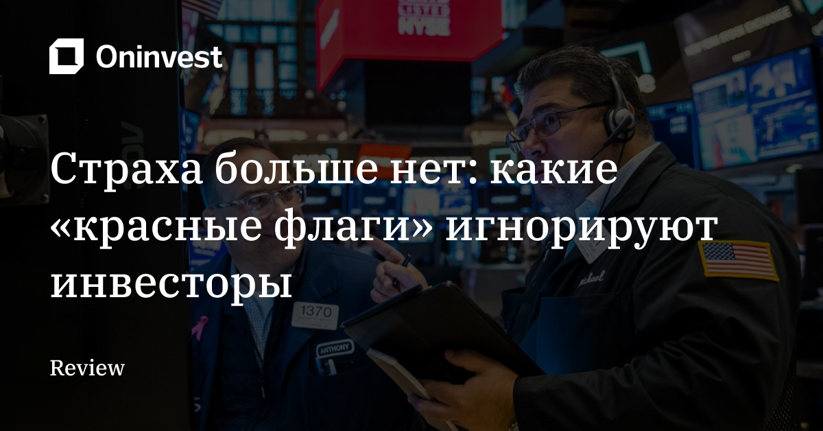 Страха больше нет: какие «красные флаги» игнорируют инвесторы – Oninvest