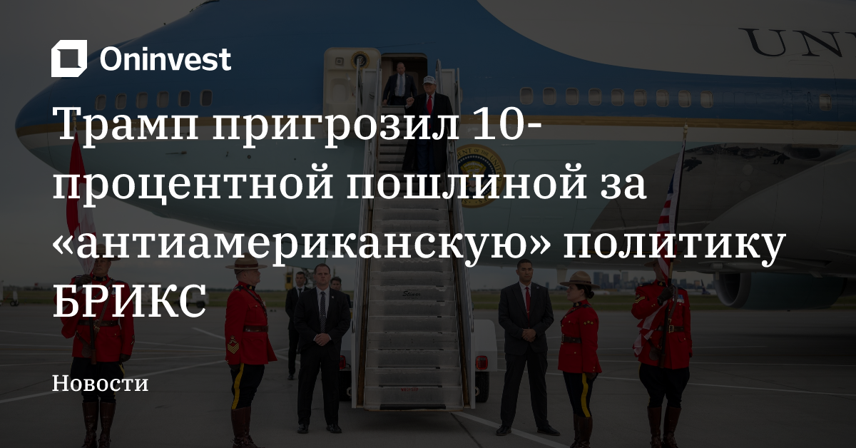 Трамп пригрозил 10-процентной пошлиной за «антиамериканскую» политику БРИКС  – Oninvest
