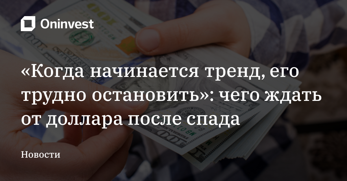 «Когда начинается тренд, его трудно остановить»: чего ждать от доллара после спада – Oninvest