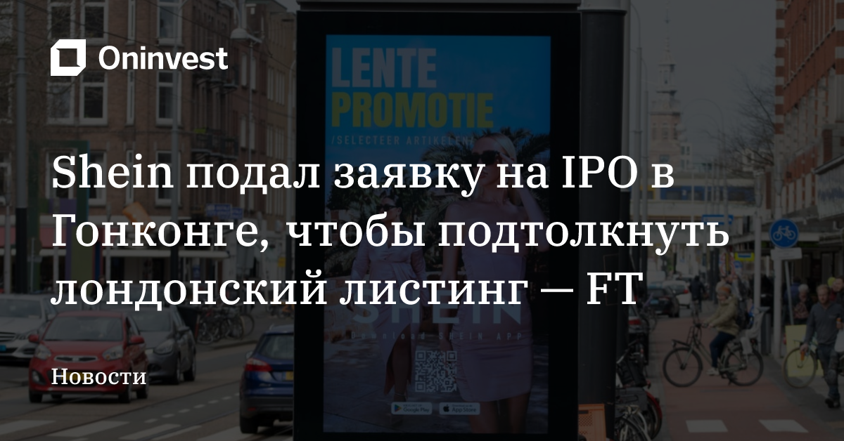 Shein подал заявку на IPO в Гонконге, чтобы подтолкнуть лондонский листинг — FT – Oninvest