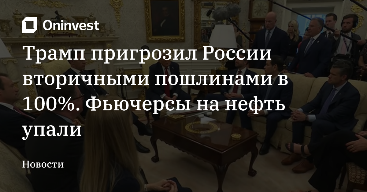 Трамп пригрозил России вторичными пошлинами в 100%. Фьючерсы на нефть упали – Oninvest