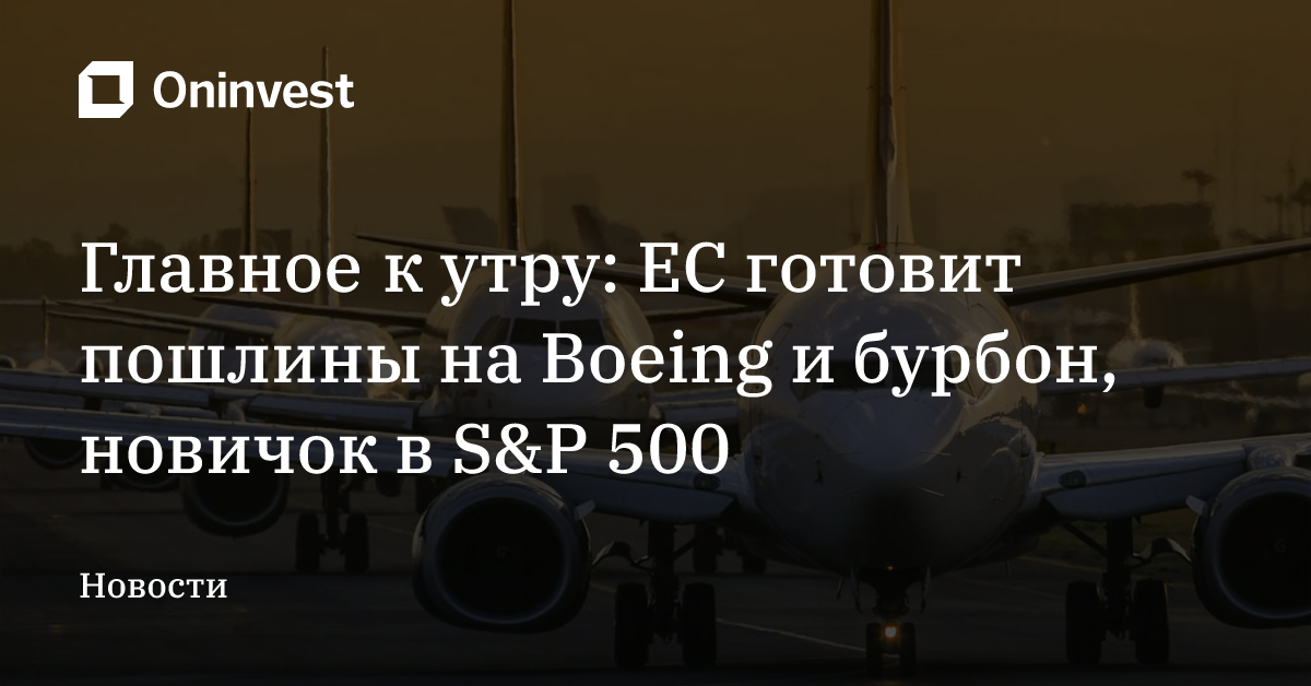 Главное к утру: ЕС готовит пошлины на Boeing и бурбон, новичок в S&P 500
 – Oninvest