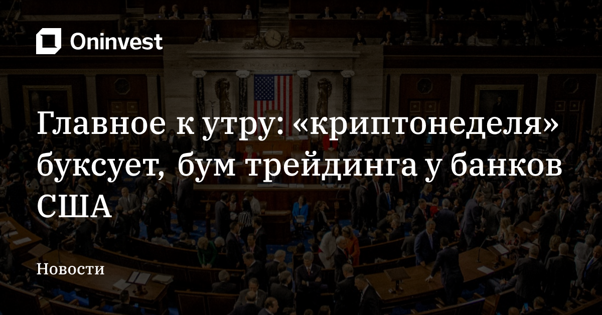 Главное к утру: «криптонеделя» буксует, бум трейдинга у банков США
 – Oninvest