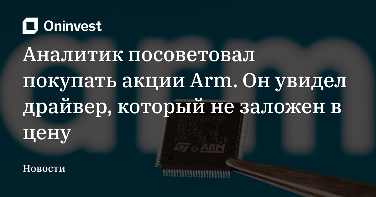 Аналитик посоветовал покупать акции Arm. Он увидел драйвер, который не заложен в цену – Oninvest