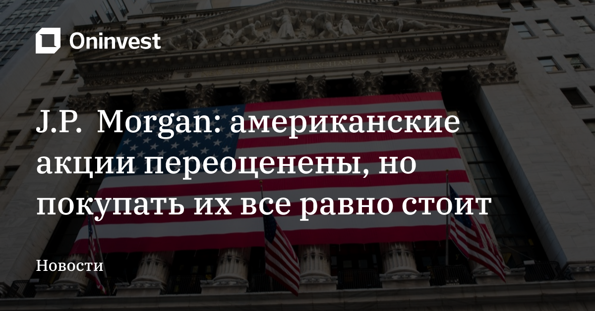 J.P. Morgan: американские акции переоценены, но покупать их все равно стоит – Oninvest