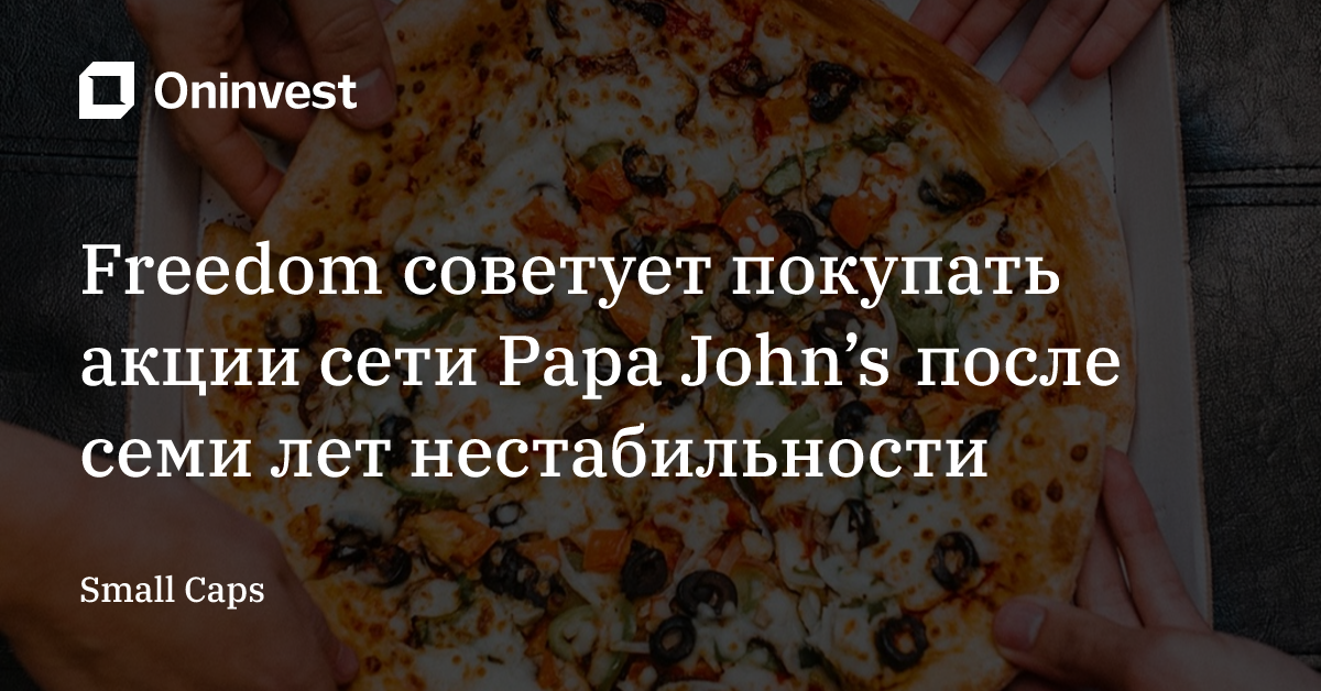 Freedom советует покупать акции сети Papa John’s после семи лет нестабильности – Oninvest