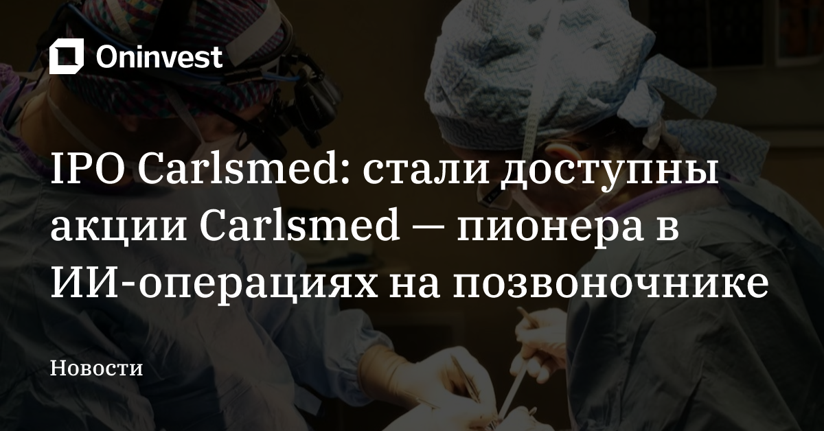 IPO Carlsmed: стали доступны акции Сarlsmed — пионера в ИИ-операциях на позвоночнике
 – Oninvest