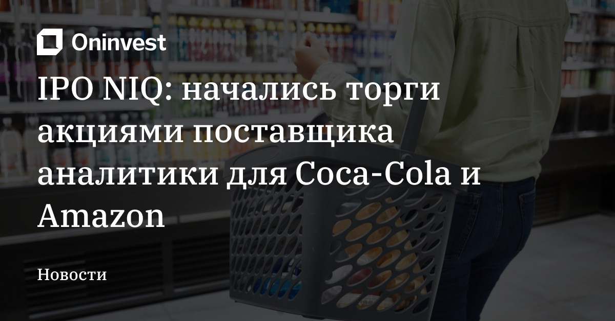 IPO NIQ: начались торги акциями поставщика аналитики для Coca-Cola и Amazon
 – Oninvest