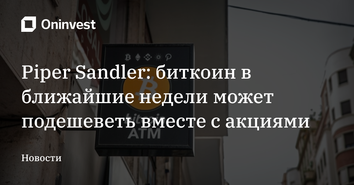 Piper Sandler: биткоин в ближайшие недели может подешеветь вместе с акциями – Oninvest