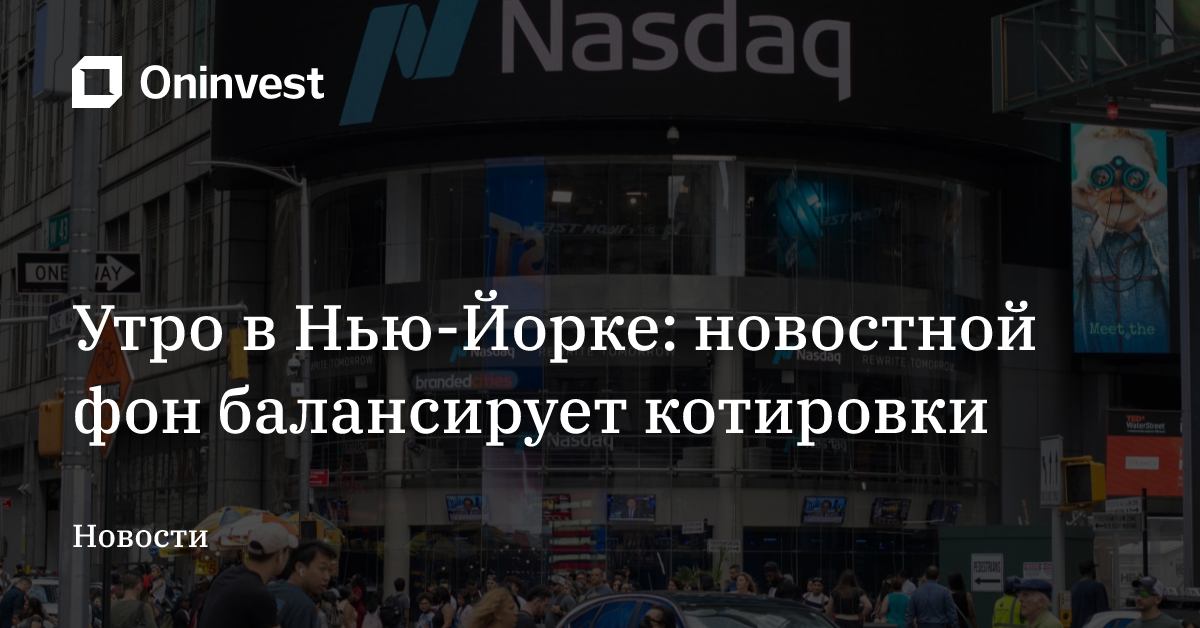 Утро в Нью-Йорке: новостной фон балансирует котировки
 – Oninvest