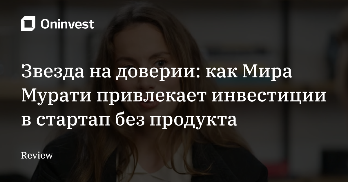 Звезда на доверии: как Мира Мурати привлекает инвестиции в стартап без продукта 
 – Oninvest
