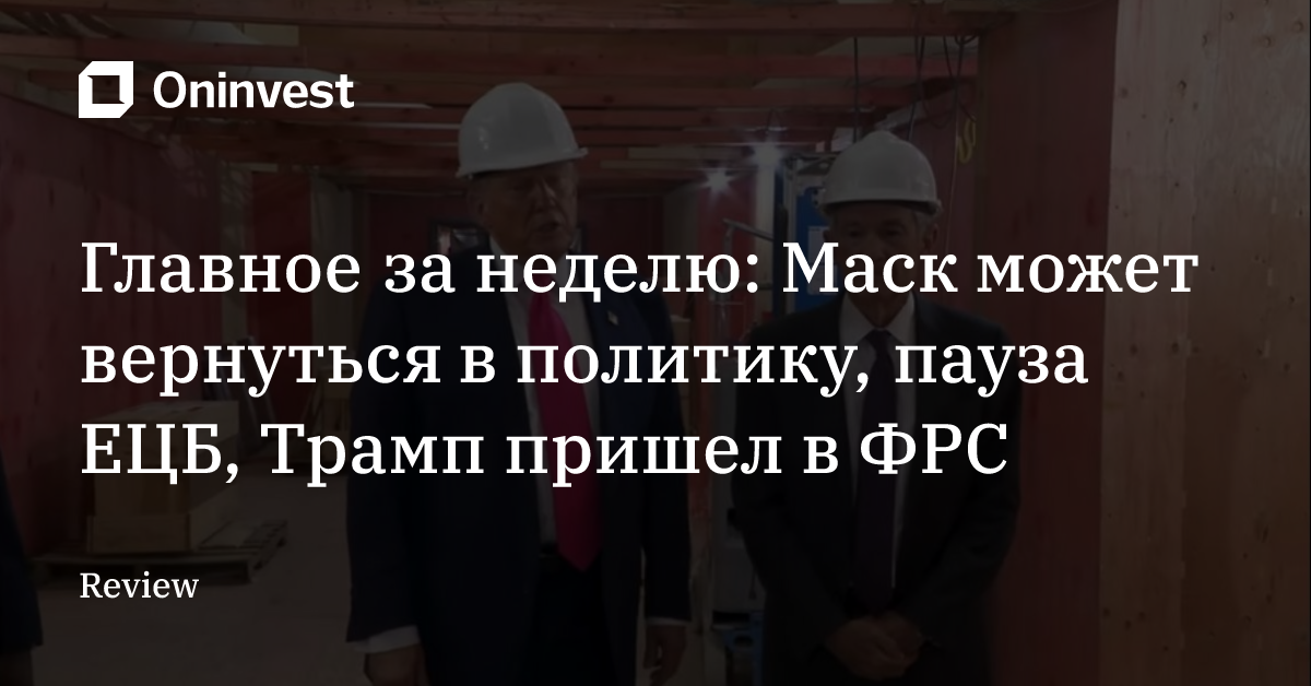 Главное за неделю: Маск может вернуться в политику, пауза ЕЦБ, Трамп пришел в ФРС – Oninvest