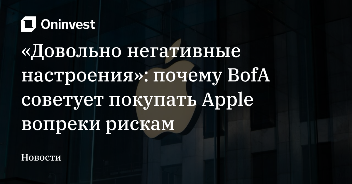 «Довольно негативные настроения»: почему BofA советует покупать Apple вопреки рискам
 – Oninvest