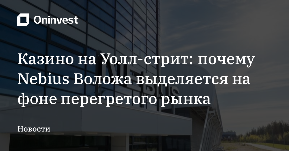 Казино на Уолл-стрит: почему Nebius Воложа выделяется на фоне перегретого рынка
 – Oninvest