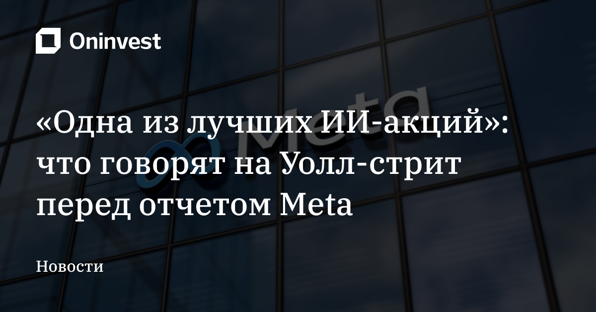 «Одна из лучших ИИ-акций»: что говорят на Уолл-стрит перед отчетом Meta
 – Oninvest