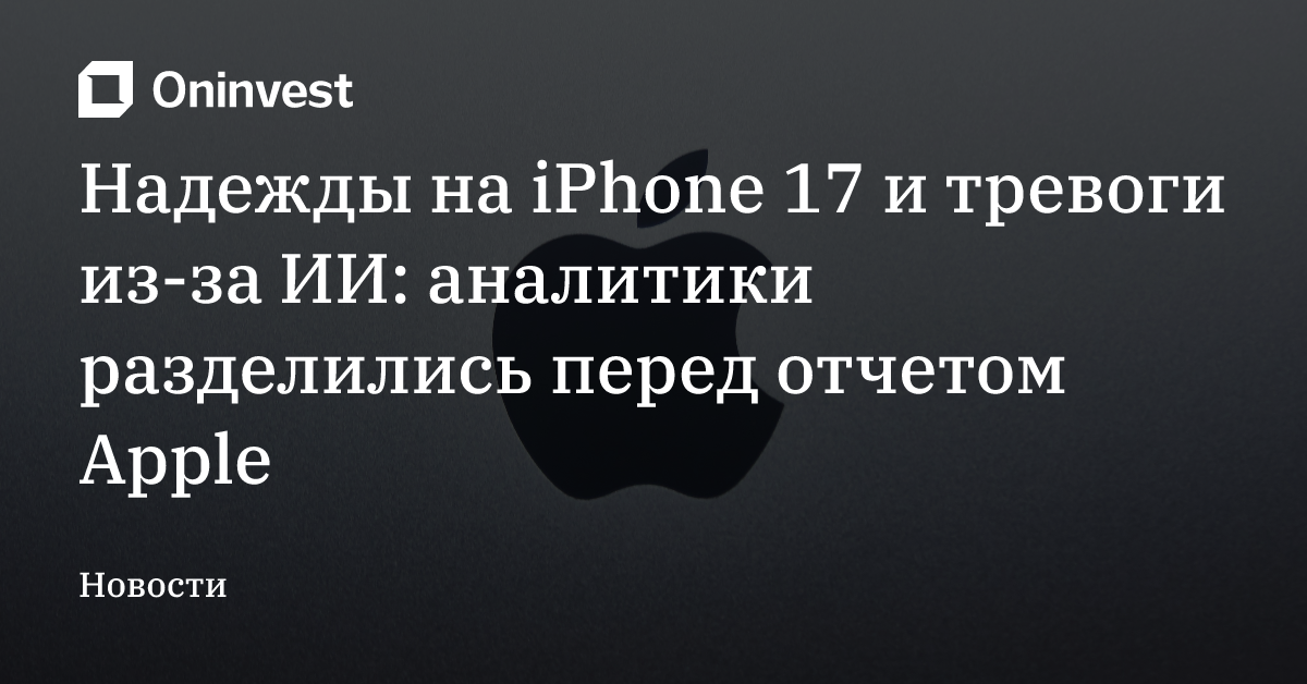 Надежды на iPhone 17 и тревоги из-за ИИ: аналитики разделились перед отчетом Apple – Oninvest