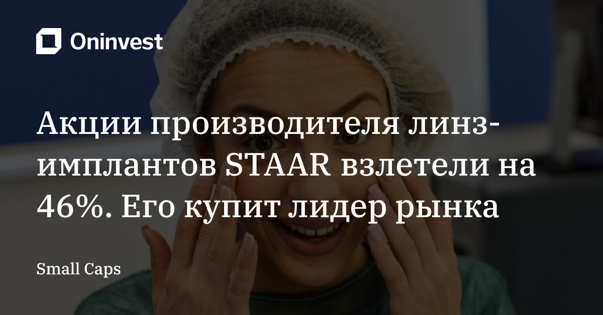 Акции производителя линз-имплантов STAAR взлетели на 46%. Его купит лидер рынка – Oninvest
