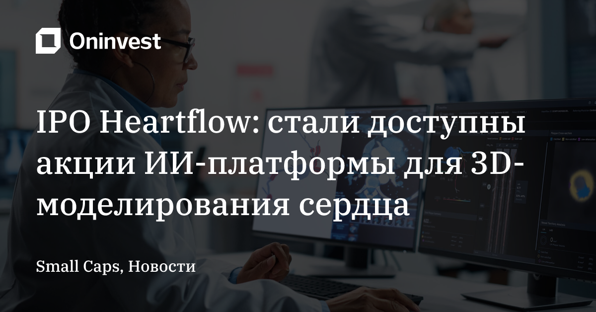 IPO Heartflow: стали доступны акции ИИ-платформы для 3D-моделирования сердца – Oninvest