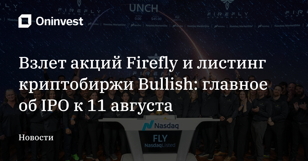 Взлет акций Firefly и листинг криптобиржи Bullish: главное об IPO к 11 августа – Oninvest