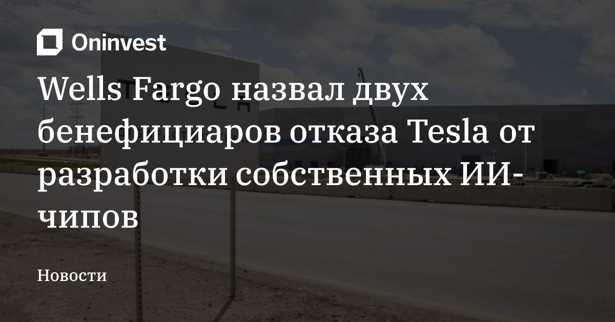 Wells Fargo назвал двух бенефициаров отказа Tesla от разработки собственных ИИ-чипов – Oninvest