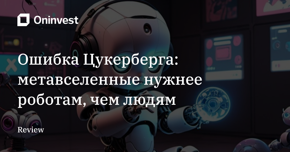 Ошибка Цукерберга: метавселенные нужнее роботам, чем людям
 – Oninvest