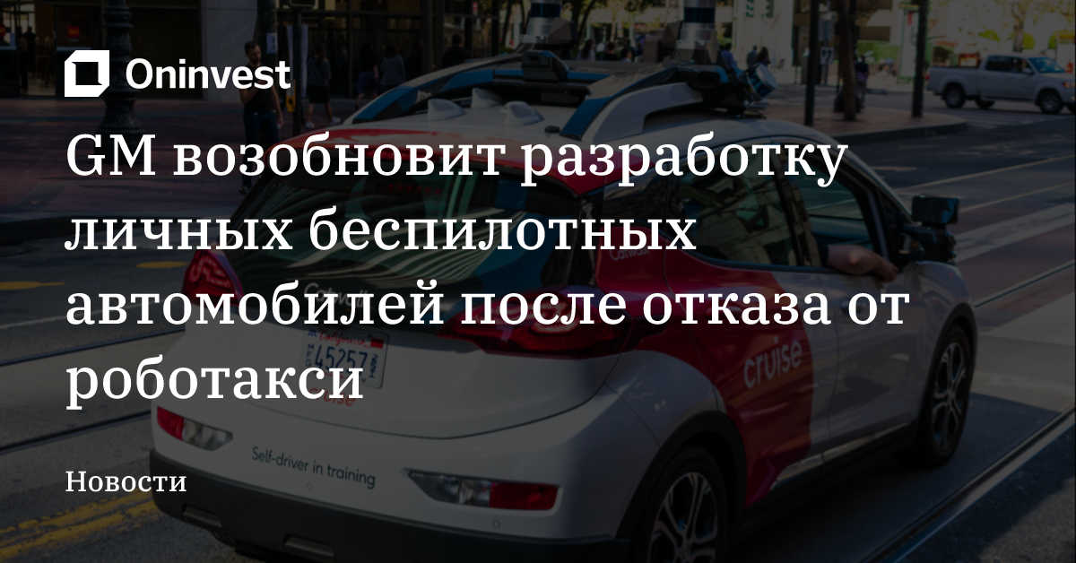 GM возобновит разработку личных беспилотных автомобилей после отказа от роботакси – Oninvest