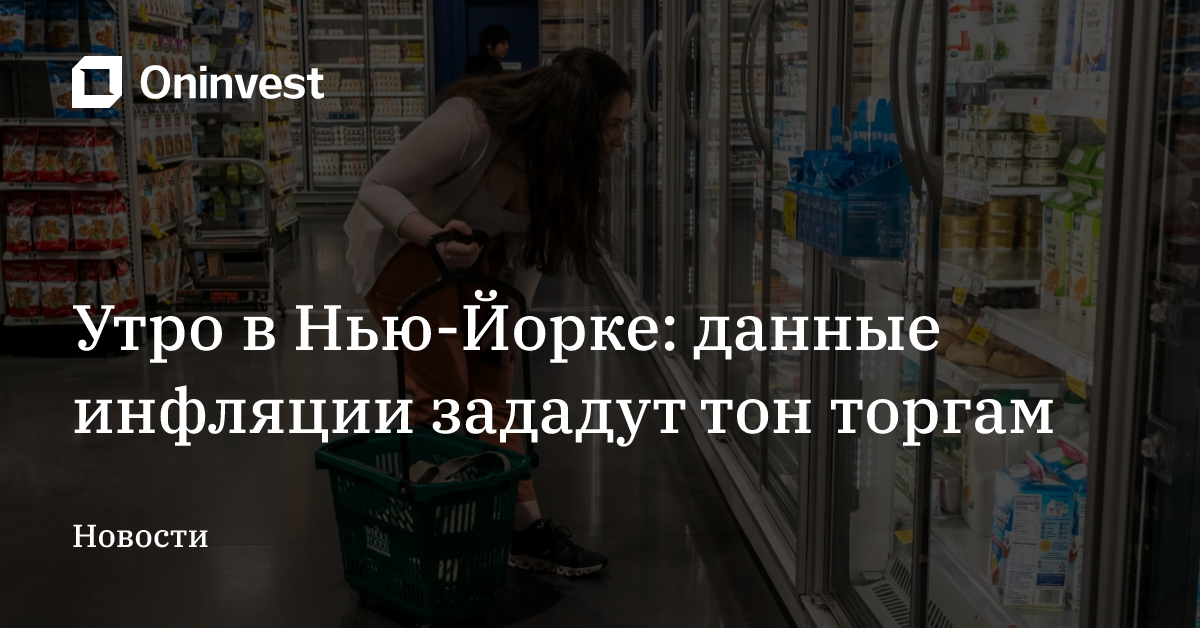 Утро в Нью-Йорке: данные инфляции зададут тон торгам
 – Oninvest